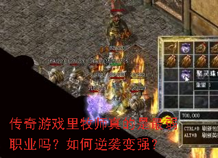 传奇游戏里牧师真的是最弱职业吗?如何逆袭变强? 传奇游戏里牧师真的是最弱职业吗?如何逆袭变强?
