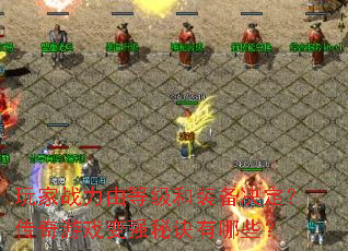 玩家战力由等级和装备决定?传奇游戏变强秘诀有哪些? 玩家战力由等级和装备决定?传奇游戏变强秘诀有哪些?