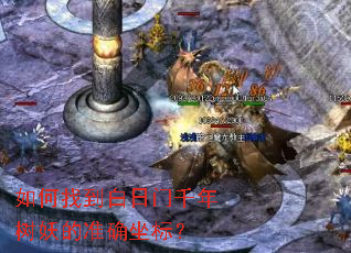 如何找到白日门千年树妖的准确坐标? 如何找到白日门千年树妖的准确坐标?