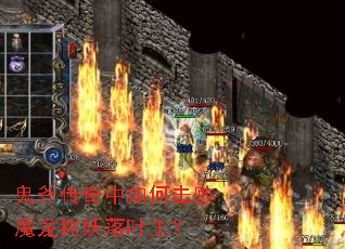 鬼斧传奇中如何击败魔龙树妖落叶王? 鬼斧传奇中如何击败魔龙树妖落叶王?