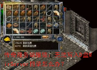 传奇服务端报错:无法写入D盘MirServer目录怎么办? 传奇服务端报错:无法写入D盘MirServer目录怎么办?