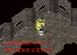 如何快速提升传奇1.76地狱魔渊的交易收益? 如何快速提升传奇1.76地狱魔渊的交易收益?