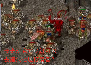 传奇玩家多少级可以去猪洞七层打装备? 传奇玩家多少级可以去猪洞七层打装备?