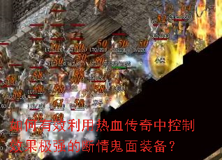 如何有效利用热血传奇中控制效果极强的断情鬼面装备? 如何有效利用热血传奇中控制效果极强的断情鬼面装备?