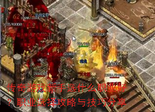 传奇游戏新手选什么职业好?职业选择攻略与技巧分享 传奇游戏新手选什么职业好?职业选择攻略与技巧分享