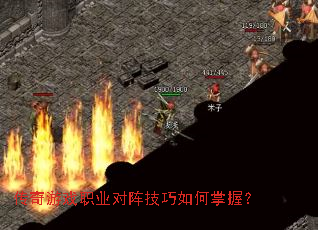 传奇游戏职业对阵技巧如何掌握? 传奇游戏职业对阵技巧如何掌握?