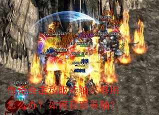 传奇合击私服卷轴不够用怎么办?如何获取卷轴? 传奇合击私服卷轴不够用怎么办?如何获取卷轴?