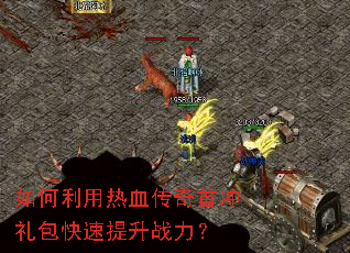 如何利用热血传奇首冲礼包快速提升战力? 如何利用热血传奇首冲礼包快速提升战力?