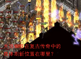 天狼蜘蛛在复古传奇中的具体刷新位置在哪里? 天狼蜘蛛在复古传奇中的具体刷新位置在哪里?