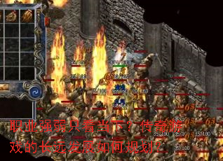 职业强弱只看当下?传奇游戏的长远发展如何规划? 职业强弱只看当下?传奇游戏的长远发展如何规划?