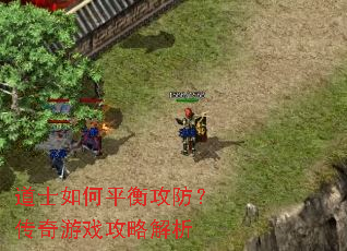 道士如何平衡攻防?传奇游戏攻略解析 道士如何平衡攻防?传奇游戏攻略解析
