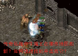 传奇私服中牛魔王在哪些地图刷新?如何快速找到并击败它? 传奇私服中牛魔王在哪些地图刷新?如何快速找到并击败它?
