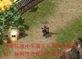 传奇私服中牛魔王在哪些地图刷新?如何快速找到并击败它? 传奇私服中牛魔王在哪些地图刷新?如何快速找到并击败它?