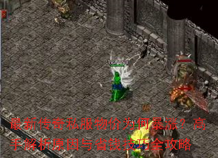 最新传奇私服物价为何暴涨?高手解析原因与省钱技巧全攻略 最新传奇私服物价为何暴涨?高手解析原因与省钱技巧全攻略