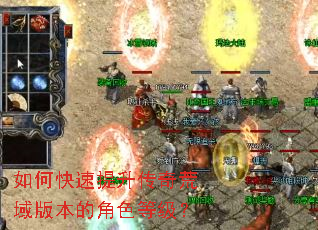 如何快速提升传奇荒域版本的角色等级? 如何快速提升传奇荒域版本的角色等级?