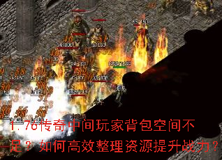 1.76传奇中间玩家背包空间不足?如何高效整理资源提升战力? 1.76传奇中间玩家背包空间不足?如何高效整理资源提升战力?