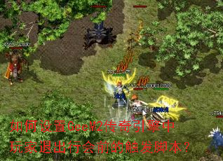 如何设置GeeM2传奇引擎中玩家退出行会前的触发脚本? 如何设置GeeM2传奇引擎中玩家退出行会前的触发脚本?