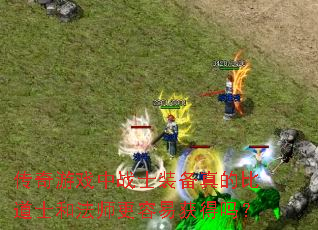 传奇游戏中战士装备真的比道士和法师更容易获得吗? 传奇游戏中战士装备真的比道士和法师更容易获得吗?