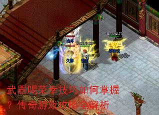 武器喝荣幸技巧如何掌握?传奇游戏攻略全解析 武器喝荣幸技巧如何掌握?传奇游戏攻略全解析