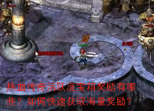 热血传奇活跃度宝箱奖励有哪些?如何快速获取海量奖励? 热血传奇活跃度宝箱奖励有哪些?如何快速获取海量奖励?