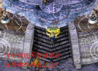 传奇游戏天堂地图会掉落哪些神器装备? 传奇游戏天堂地图会掉落哪些神器装备?