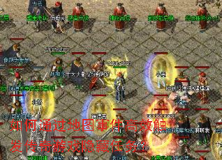 如何通过地图事件高效触发传奇游戏隐藏任务? 如何通过地图事件高效触发传奇游戏隐藏任务?