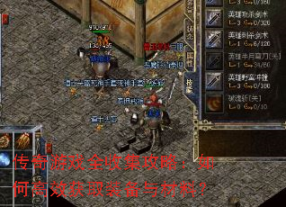 传奇游戏全收集攻略:如何高效获取装备与材料? 传奇游戏全收集攻略:如何高效获取装备与材料?