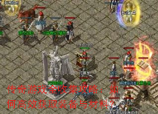 传奇游戏全收集攻略:如何高效获取装备与材料? 传奇游戏全收集攻略:如何高效获取装备与材料?