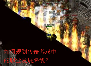 如何规划传奇游戏中的职业发展路线? 如何规划传奇游戏中的职业发展路线?