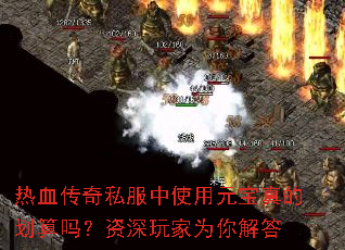 热血传奇私服中使用元宝真的划算吗?资深玩家为你解答 热血传奇私服中使用元宝真的划算吗?资深玩家为你解答