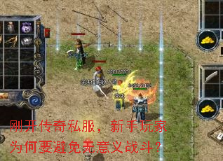 刚开传奇私服,新手玩家为何要避免无意义战斗? 刚开传奇私服,新手玩家为何要避免无意义战斗?