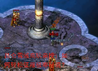 昆仑雪域高玩亲授:如何轻松征服极寒秘境? 昆仑雪域高玩亲授:如何轻松征服极寒秘境?