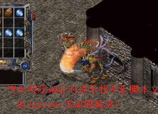 传奇游戏架设时提示找不到脚本文件D--Mirserver该如何解决? 传奇游戏架设时提示找不到脚本文件D--Mirserver该如何解决?