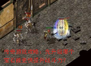 传奇游戏攻略:先升级哪个宝石能更快提升战斗力? 传奇游戏攻略:先升级哪个宝石能更快提升战斗力?