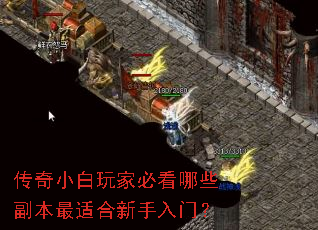 传奇小白玩家必看哪些副本最适合新手入门? 传奇小白玩家必看哪些副本最适合新手入门?