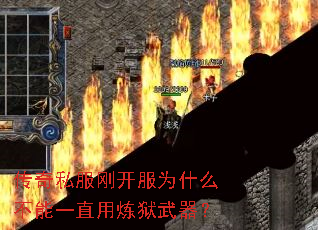 传奇私服刚开服为什么不能一直用炼狱武器? 传奇私服刚开服为什么不能一直用炼狱武器?
