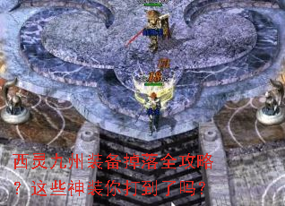 西灵九州装备掉落全攻略?这些神装你打到了吗? 西灵九州装备掉落全攻略?这些神装你打到了吗?