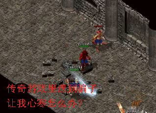传奇游戏里遇到骗子让我心寒怎么办? 传奇游戏里遇到骗子让我心寒怎么办?