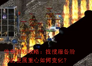 传奇游戏攻略:找搜服各阶段的发展重心如何变化? 传奇游戏攻略:找搜服各阶段的发展重心如何变化?
