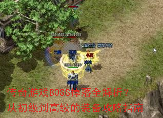 传奇游戏BOSS掉落全解析?从初级到高级的装备攻略指南 传奇游戏BOSS掉落全解析?从初级到高级的装备攻略指南