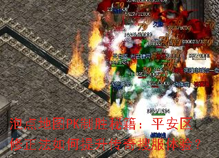 泡点地图PK制胜秘籍:平安区修正法如何提升传奇搜服体验? 泡点地图PK制胜秘籍:平安区修正法如何提升传奇搜服体验?