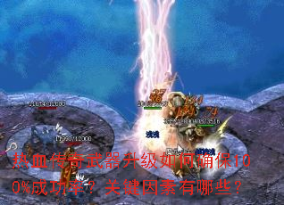 热血传奇武器升级如何确保100%成功率?关键因素有哪些? 热血传奇武器升级如何确保100%成功率?关键因素有哪些?
