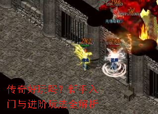 传奇好玩吗?新手入门与进阶玩法全解析 传奇好玩吗?新手入门与进阶玩法全解析