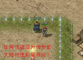 如何快速提升传奇新大陆村庄称号等级? 如何快速提升传奇新大陆村庄称号等级?