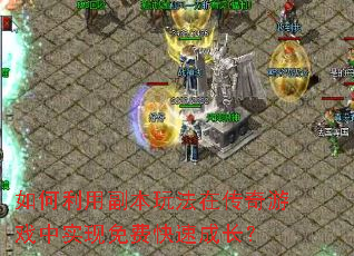 如何利用副本玩法在传奇游戏中实现免费快速成长? 如何利用副本玩法在传奇游戏中实现免费快速成长?