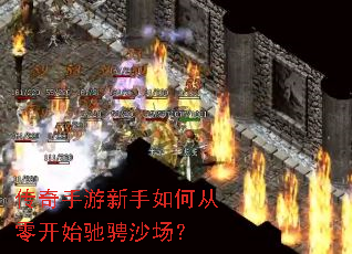传奇手游新手如何从零开始驰骋沙场? 传奇手游新手如何从零开始驰骋沙场?