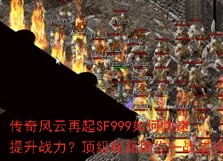 传奇风云再起SF999如何快速提升战力?顶级秘籍助你一战成神 传奇风云再起SF999如何快速提升战力?顶级秘籍助你一战成神