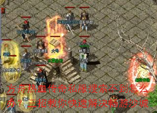 方舟热血传奇私服搜索不到怎么办?三招教你快速解决畅游沙城 方舟热血传奇私服搜索不到怎么办?三招教你快速解决畅游沙城
