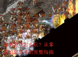传奇游戏怎么玩?从零开始到高手的完整指南 传奇游戏怎么玩?从零开始到高手的完整指南
