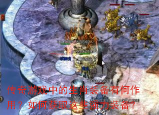 传奇游戏中的生肖装备有何作用?如何获取这些强力装备? 传奇游戏中的生肖装备有何作用?如何获取这些强力装备?